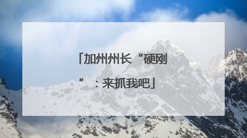 加州州长“硬刚”：来抓我吧